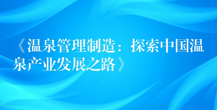 《温泉管理制造：探索中国温泉产业发展之路》